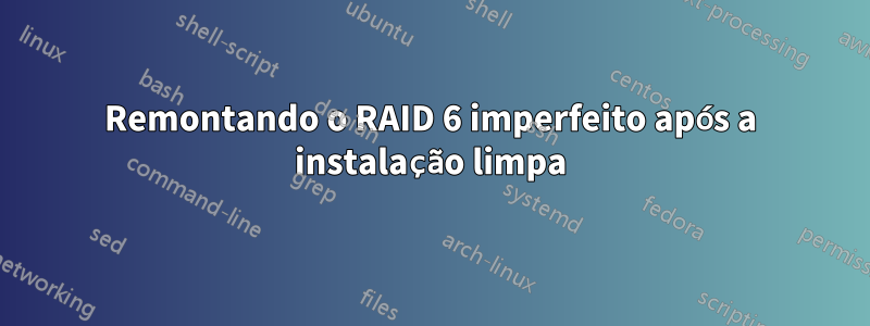 Remontando o RAID 6 imperfeito após a instalação limpa