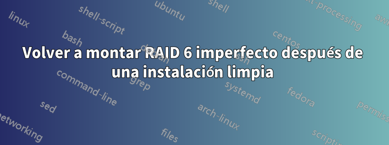 Volver a montar RAID 6 imperfecto después de una instalación limpia