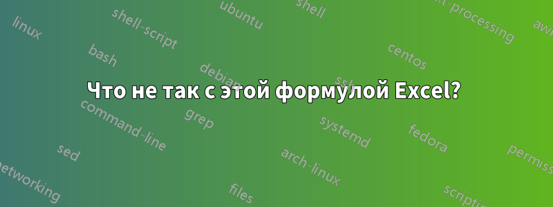 Что не так с этой формулой Excel?