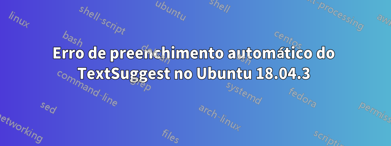 Erro de preenchimento automático do TextSuggest no Ubuntu 18.04.3