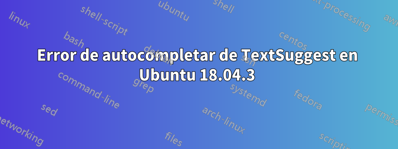 Error de autocompletar de TextSuggest en Ubuntu 18.04.3