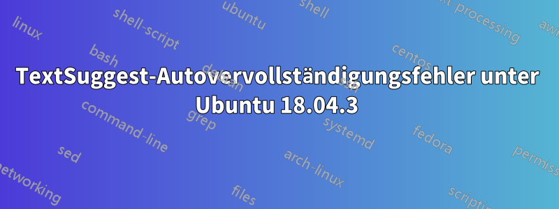 TextSuggest-Autovervollständigungsfehler unter Ubuntu 18.04.3