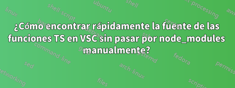 ¿Cómo encontrar rápidamente la fuente de las funciones TS en VSC sin pasar por node_modules manualmente?