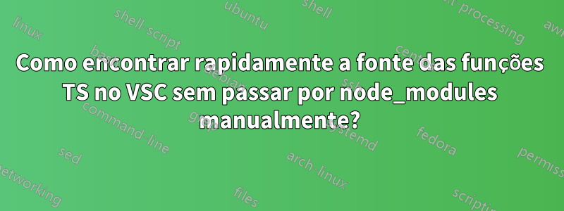 Como encontrar rapidamente a fonte das funções TS no VSC sem passar por node_modules manualmente?