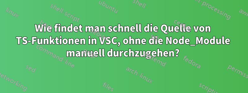 Wie findet man schnell die Quelle von TS-Funktionen in VSC, ohne die Node_Module manuell durchzugehen?