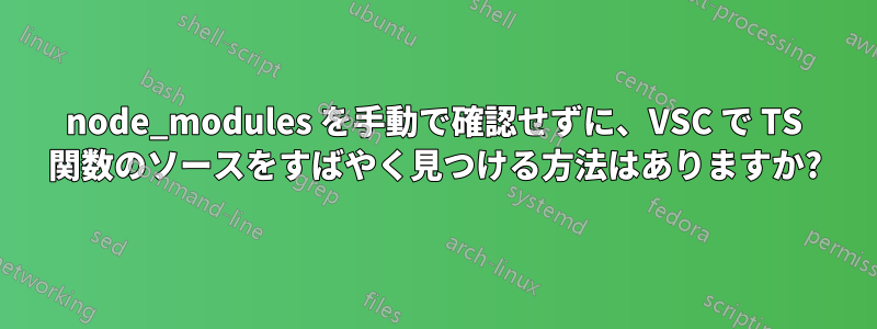 node_modules を手動で確認せずに、VSC で TS 関数のソースをすばやく見つける方法はありますか?