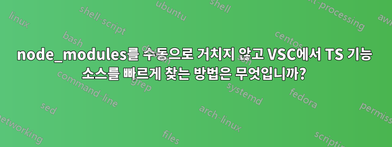 node_modules를 수동으로 거치지 않고 VSC에서 TS 기능 소스를 빠르게 찾는 방법은 무엇입니까?