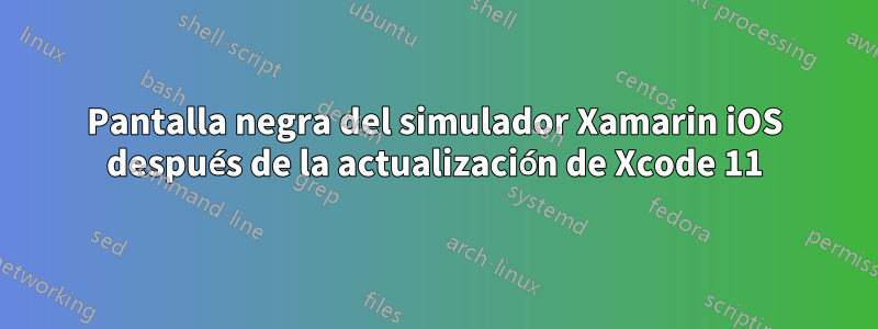 Pantalla negra del simulador Xamarin iOS después de la actualización de Xcode 11