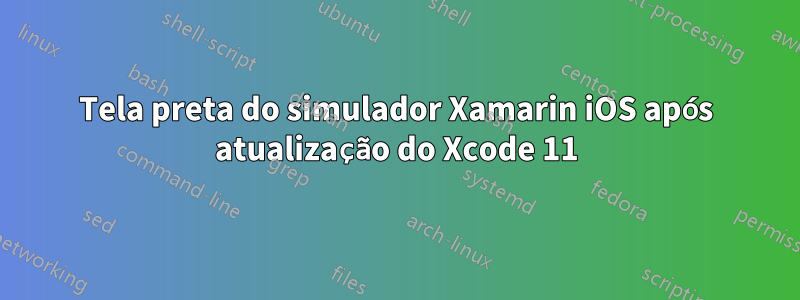 Tela preta do simulador Xamarin iOS após atualização do Xcode 11