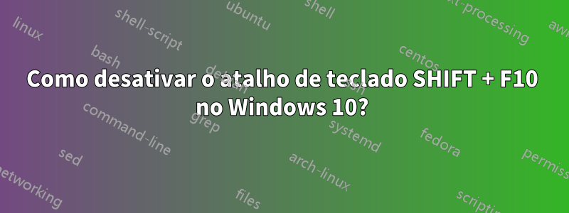 Como desativar o atalho de teclado SHIFT + F10 no Windows 10?