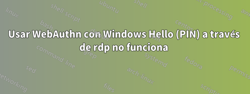 Usar WebAuthn con Windows Hello (PIN) a través de rdp no funciona