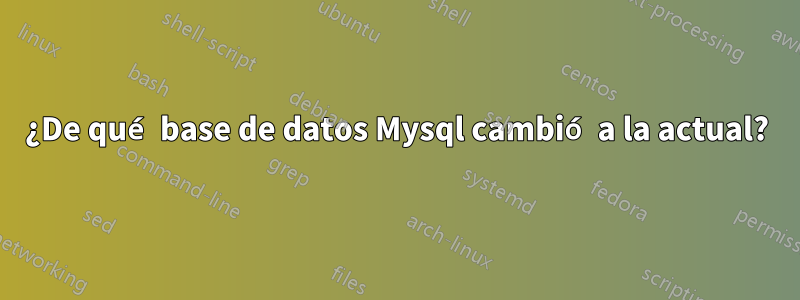 ¿De qué base de datos Mysql cambió a la actual?