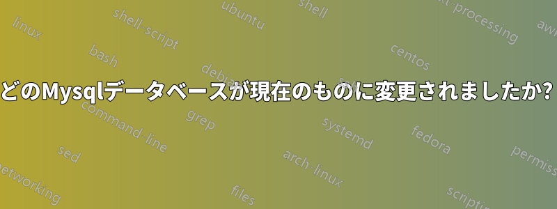 どのMysqlデータベースが現在のものに変更されましたか?