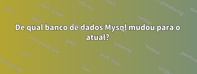 De qual banco de dados Mysql mudou para o atual?