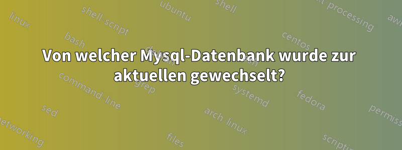 Von welcher Mysql-Datenbank wurde zur aktuellen gewechselt?