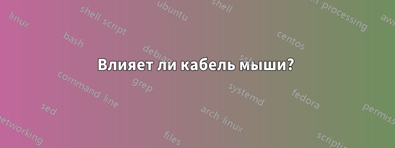 Влияет ли кабель мыши?