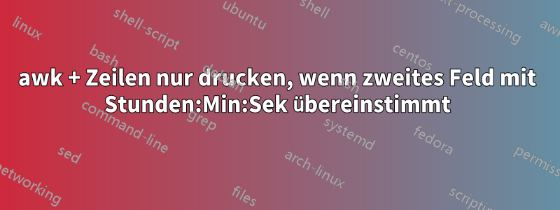 awk + Zeilen nur drucken, wenn zweites Feld mit Stunden:Min:Sek übereinstimmt