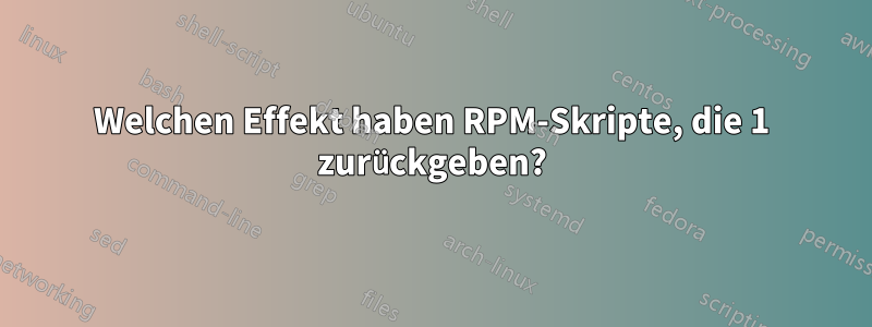 Welchen Effekt haben RPM-Skripte, die 1 zurückgeben?