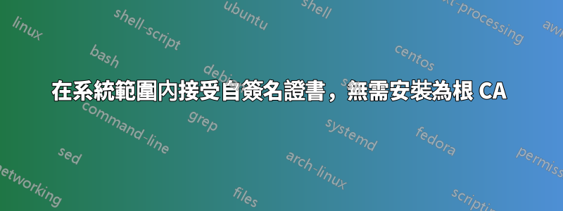 在系統範圍內接受自簽名證書，無需安裝為根 CA