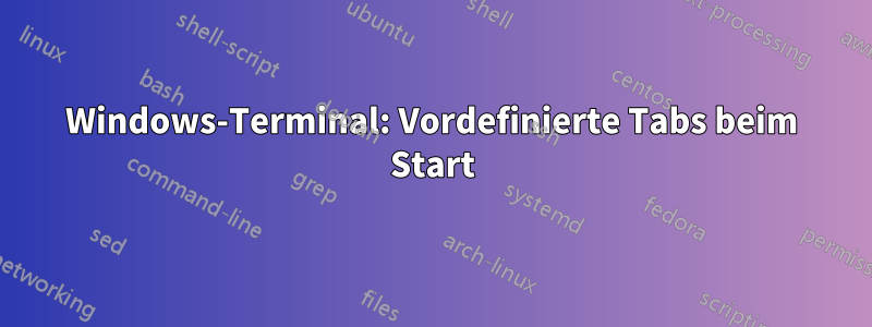 Windows-Terminal: Vordefinierte Tabs beim Start