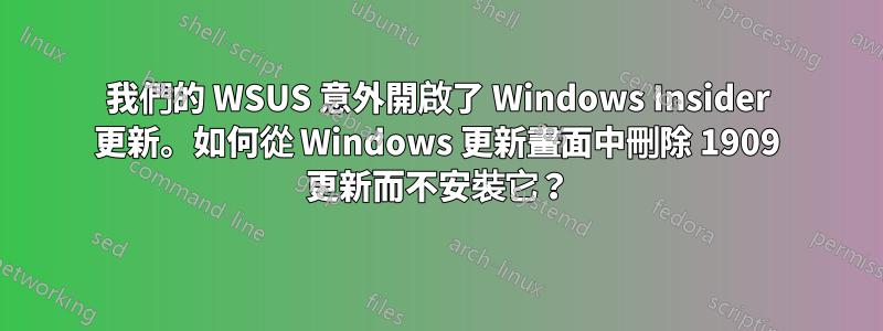 我們的 WSUS 意外開啟了 Windows Insider 更新。如何從 Windows 更新畫面中刪除 1909 更新而不安裝它？