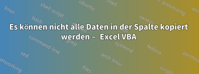 Es können nicht alle Daten in der Spalte kopiert werden – Excel VBA