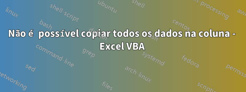 Não é possível copiar todos os dados na coluna - Excel VBA