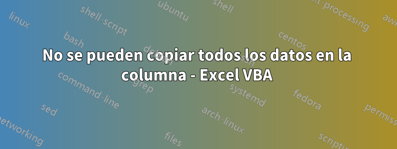 No se pueden copiar todos los datos en la columna - Excel VBA