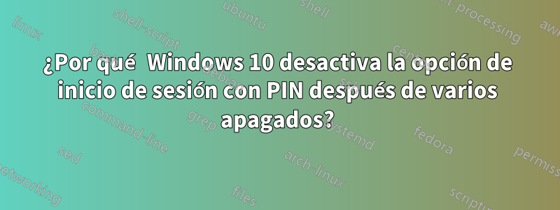 ¿Por qué Windows 10 desactiva la opción de inicio de sesión con PIN después de varios apagados?