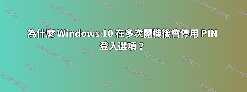 為什麼 Windows 10 在多次關機後會停用 PIN 登入選項？