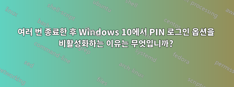 여러 번 종료한 후 Windows 10에서 PIN 로그인 옵션을 비활성화하는 이유는 무엇입니까?