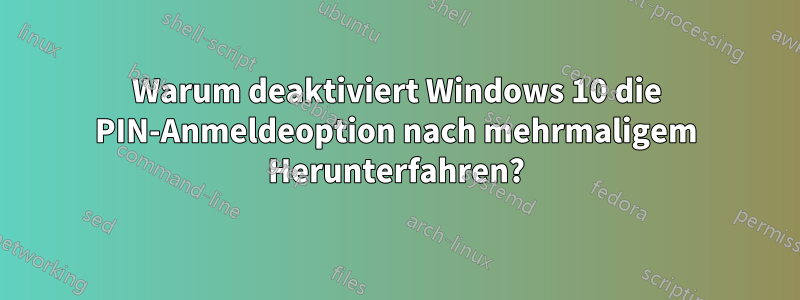 Warum deaktiviert Windows 10 die PIN-Anmeldeoption nach mehrmaligem Herunterfahren?