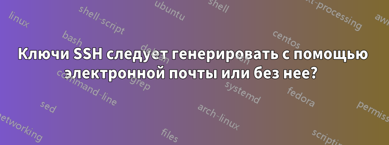 Ключи SSH следует генерировать с помощью электронной почты или без нее? 