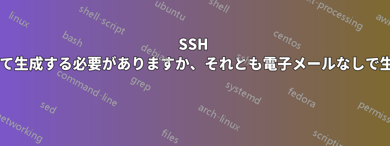 SSH キーは電子メールを使用して生成する必要がありますか、それとも電子メールなしで生成する必要がありますか? 