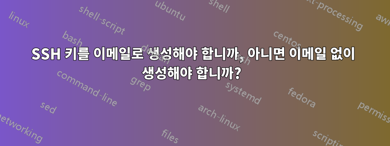 SSH 키를 이메일로 생성해야 합니까, 아니면 이메일 없이 생성해야 합니까? 