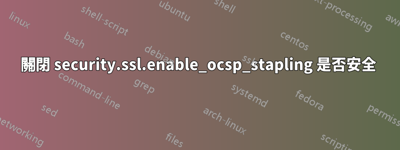 關閉 security.ssl.enable_ocsp_stapling 是否安全