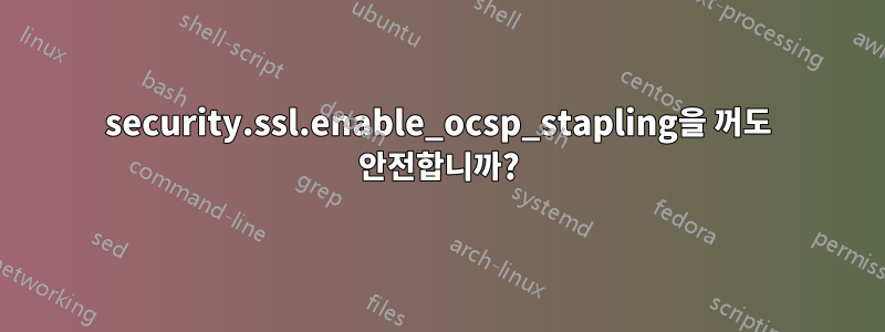 security.ssl.enable_ocsp_stapling을 꺼도 안전합니까?