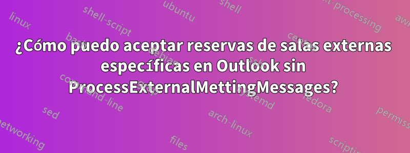 ¿Cómo puedo aceptar reservas de salas externas específicas en Outlook sin ProcessExternalMettingMessages?