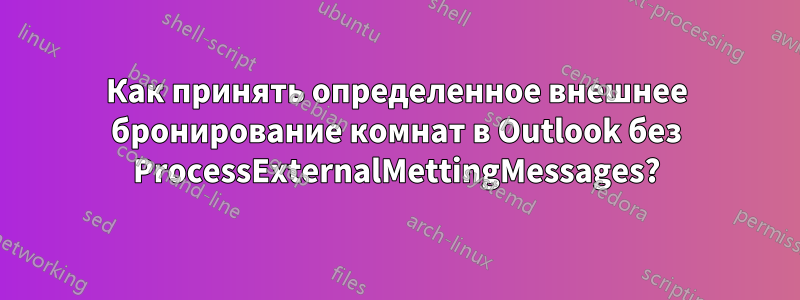 Как принять определенное внешнее бронирование комнат в Outlook без ProcessExternalMettingMessages?