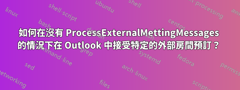 如何在沒有 ProcessExternalMettingMessages 的情況下在 Outlook 中接受特定的外部房間預訂？