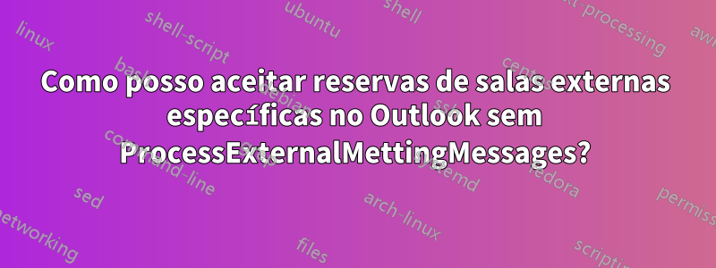 Como posso aceitar reservas de salas externas específicas no Outlook sem ProcessExternalMettingMessages?