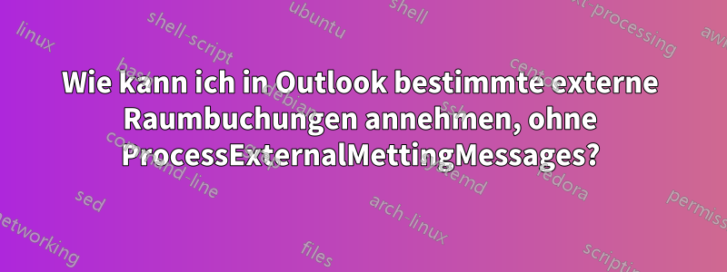 Wie kann ich in Outlook bestimmte externe Raumbuchungen annehmen, ohne ProcessExternalMettingMessages?