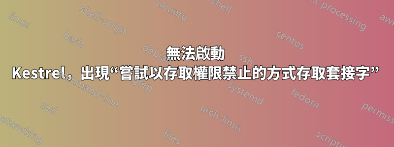 無法啟動 Kestrel，出現“嘗試以存取權限禁止的方式存取套接字”