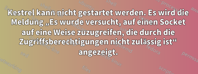 Kestrel kann nicht gestartet werden. Es wird die Meldung „Es wurde versucht, auf einen Socket auf eine Weise zuzugreifen, die durch die Zugriffsberechtigungen nicht zulässig ist“ angezeigt.