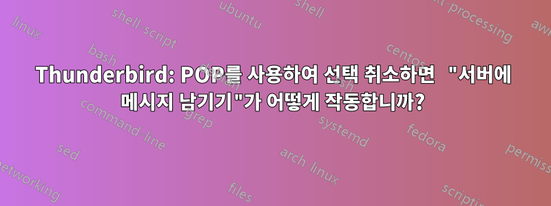 Thunderbird: POP를 사용하여 선택 취소하면 "서버에 메시지 남기기"가 어떻게 작동합니까?