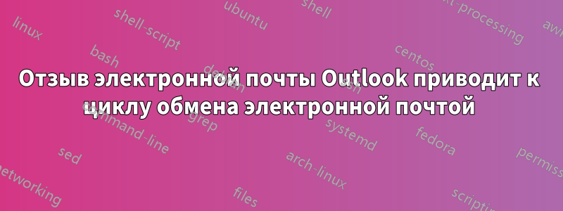 Отзыв электронной почты Outlook приводит к циклу обмена электронной почтой