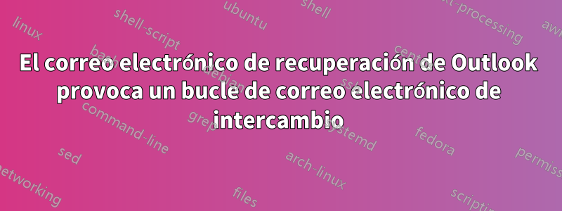 El correo electrónico de recuperación de Outlook provoca un bucle de correo electrónico de intercambio