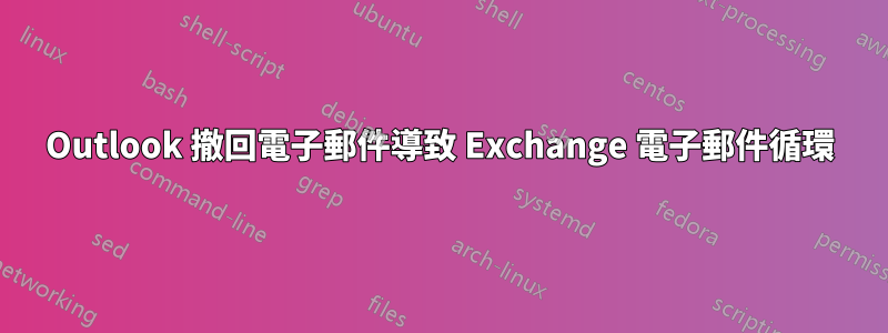 Outlook 撤回電子郵件導致 Exchange 電子郵件循環