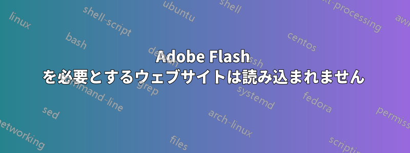 Adobe Flash を必要とするウェブサイトは読み込まれません