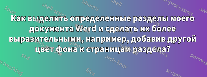 Как выделить определенные разделы моего документа Word и сделать их более выразительными, например, добавив другой цвет фона к страницам раздела?